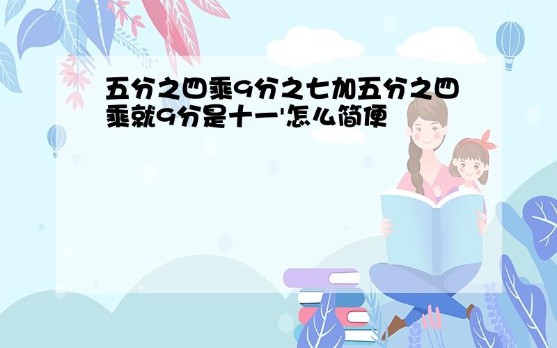 五分之四乘9分之七加五分之四乘就9分是十一'怎么简便