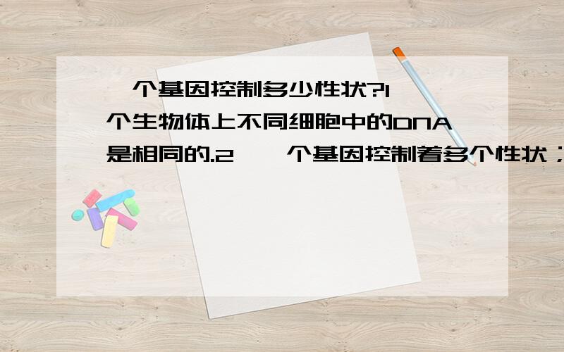 一个基因控制多少性状?1、一个生物体上不同细胞中的DNA是相同的.2、一个基因控制着多个性状；请问上面两句话哪句是对的,错在哪里