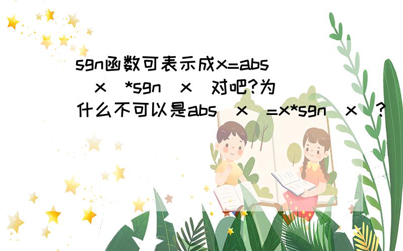 sgn函数可表示成x=abs（x)*sgn(x)对吧?为什么不可以是abs(x)=x*sgn(x)?