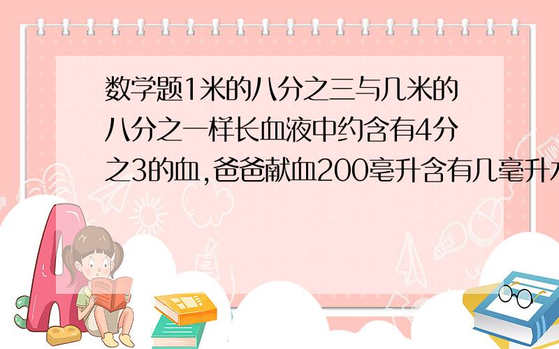 数学题1米的八分之三与几米的八分之一样长血液中约含有4分之3的血,爸爸献血200亳升含有几毫升水一根蜡烛,5分之2时燃烧5分之3分米每时燃烧几分米