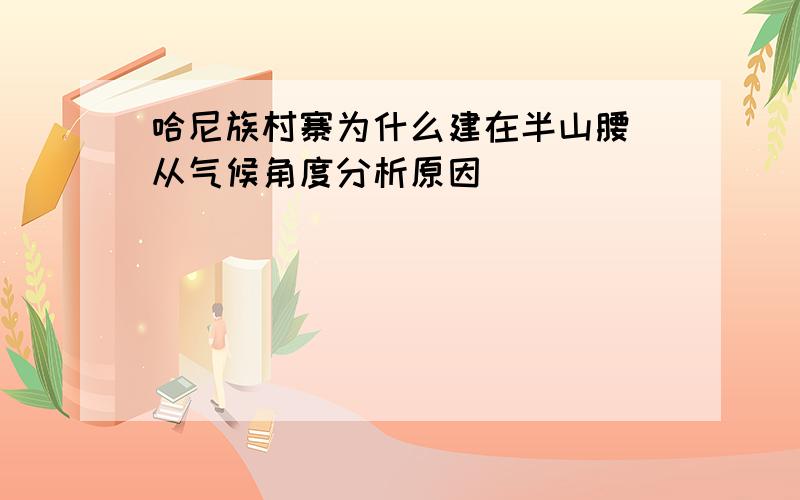 哈尼族村寨为什么建在半山腰 从气候角度分析原因