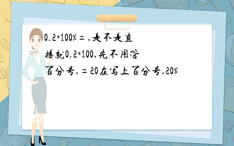 0.2*100%=,是不是直接就0.2*100,先不用管百分号,=20在写上百分号,20%