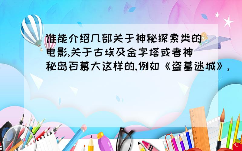 谁能介绍几部关于神秘探索类的电影,关于古埃及金字塔或者神秘岛百慕大这样的.例如《盗墓迷城》,