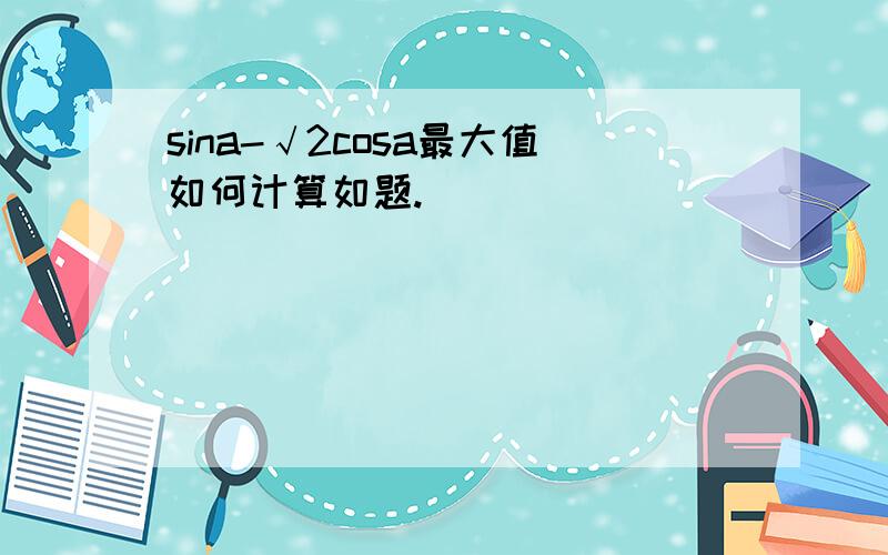 sina-√2cosa最大值如何计算如题.