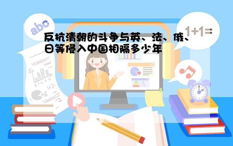 反抗清朝的斗争与英、法、俄、日等侵入中国相隔多少年