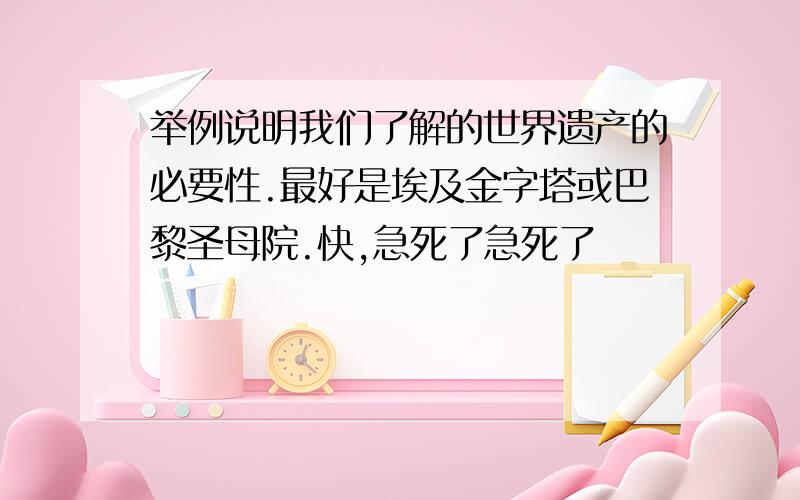 举例说明我们了解的世界遗产的必要性.最好是埃及金字塔或巴黎圣母院.快,急死了急死了