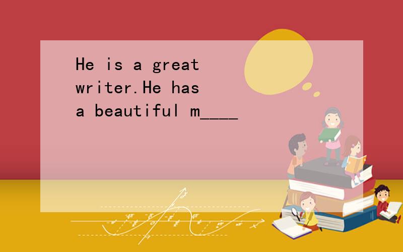 He is a great writer.He has a beautiful m____