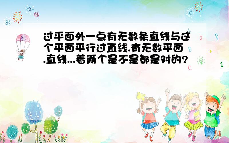 过平面外一点有无数条直线与这个平面平行过直线.有无数平面.直线...着两个是不是都是对的?