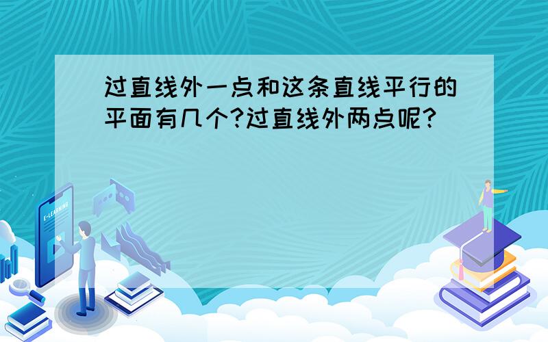 过直线外一点和这条直线平行的平面有几个?过直线外两点呢?