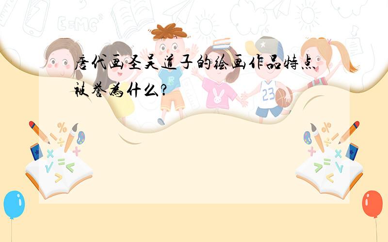 唐代画圣吴道子的绘画作品特点被誉为什么?