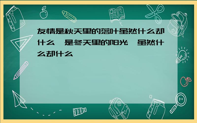 友情是秋天里的落叶虽然什么却什么,是冬天里的阳光,虽然什么却什么