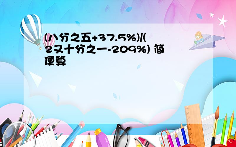 (八分之五+37.5%)/(2又十分之一-209%) 简便算