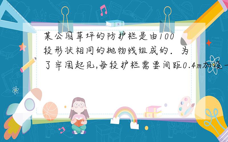 某公园草坪的防护栏是由100段形状相同的抛物线组成的．为了牢固起见,每段护栏需要间距0.4m加设一根不锈