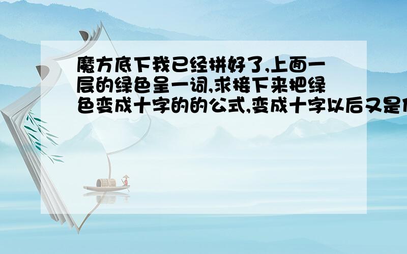 魔方底下我已经拼好了,上面一层的绿色呈一词,求接下来把绿色变成十字的的公式,变成十字以后又是什么公式? 魔方底下我已经拼好了,上面一层的绿色呈一词,求接下来把绿色变成十字的的公