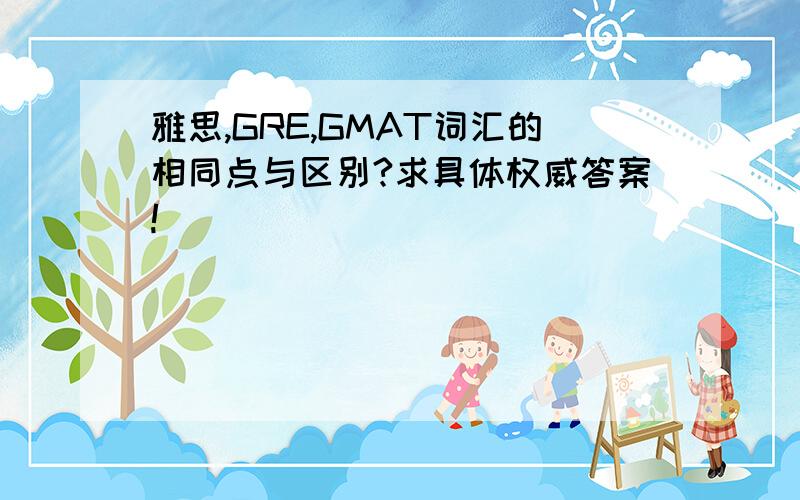 雅思,GRE,GMAT词汇的相同点与区别?求具体权威答案!