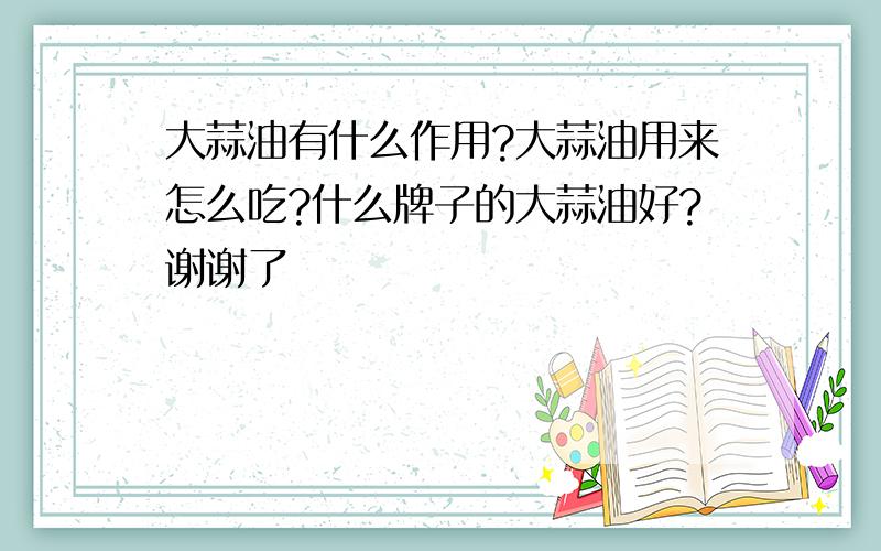 大蒜油有什么作用?大蒜油用来怎么吃?什么牌子的大蒜油好?谢谢了