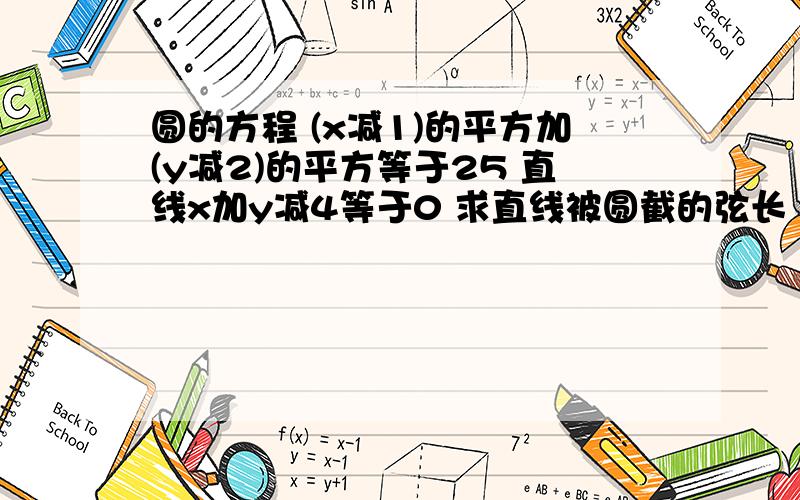 圆的方程 (x减1)的平方加(y减2)的平方等于25 直线x加y减4等于0 求直线被圆截的弦长