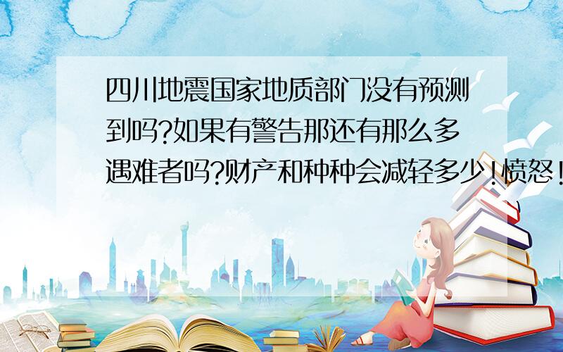 四川地震国家地质部门没有预测到吗?如果有警告那还有那么多遇难者吗?财产和种种会减轻多少!愤怒!