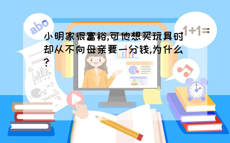 小明家很富裕,可他想买玩具时却从不向母亲要一分钱,为什么?