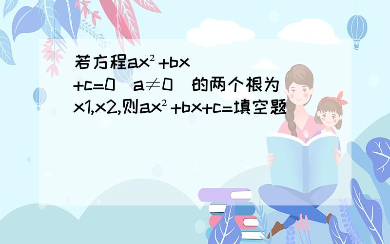 若方程ax²+bx+c=0(a≠0)的两个根为x1,x2,则ax²+bx+c=填空题