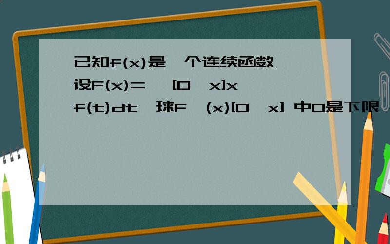 已知f(x)是一个连续函数,设F(x)=∫ [0,x]xf(t)dt,球F'(x)[0,x] 中0是下限 x是上限