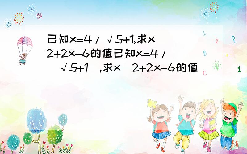 已知x=4/√5+1,求x^2+2x-6的值已知x=4/（√5+1）,求x^2+2x-6的值