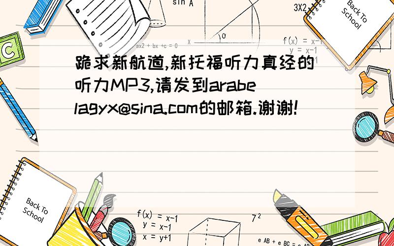 跪求新航道,新托福听力真经的听力MP3,请发到arabelagyx@sina.com的邮箱.谢谢!