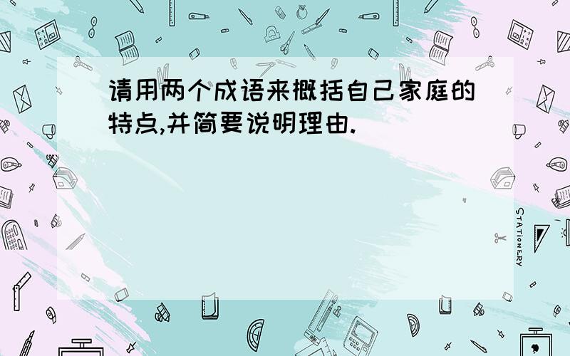 请用两个成语来概括自己家庭的特点,并简要说明理由.