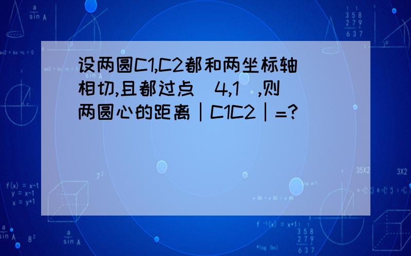 设两圆C1,C2都和两坐标轴相切,且都过点（4,1）,则两圆心的距离│C1C2│=?