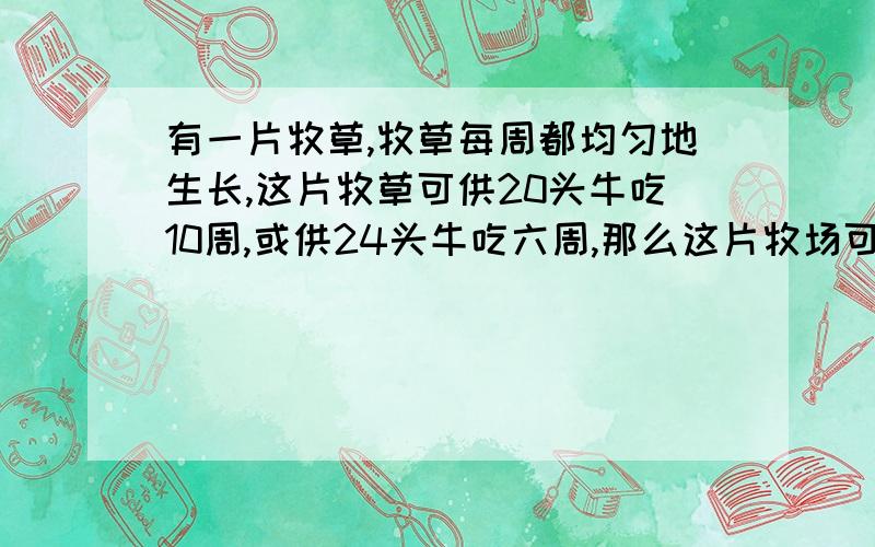 有一片牧草,牧草每周都均匀地生长,这片牧草可供20头牛吃10周,或供24头牛吃六周,那么这片牧场可供18头