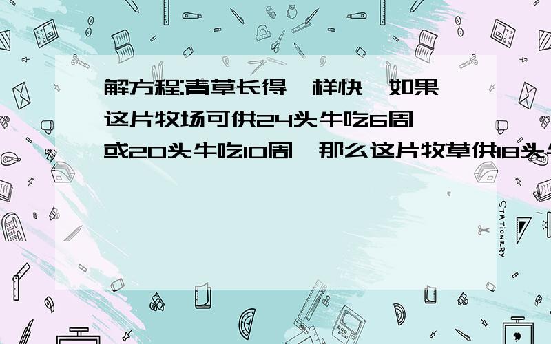 解方程:青草长得一样快,如果这片牧场可供24头牛吃6周,或20头牛吃10周,那么这片牧草供18头牛吃几周?