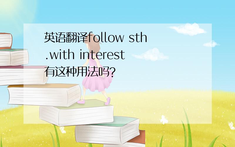 英语翻译follow sth.with interest有这种用法吗?
