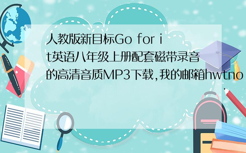 人教版新目标Go for it英语八年级上册配套磁带录音的高清音质MP3下载,我的邮箱hwtno（下划线）1@163.com