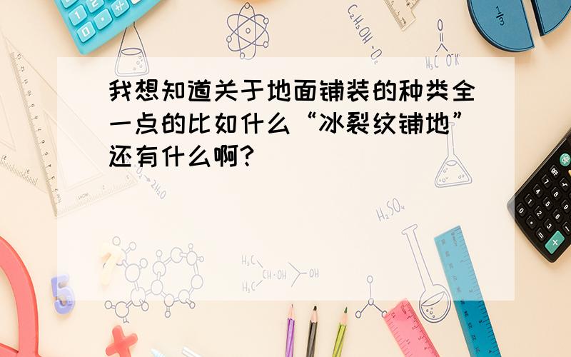 我想知道关于地面铺装的种类全一点的比如什么“冰裂纹铺地”还有什么啊?