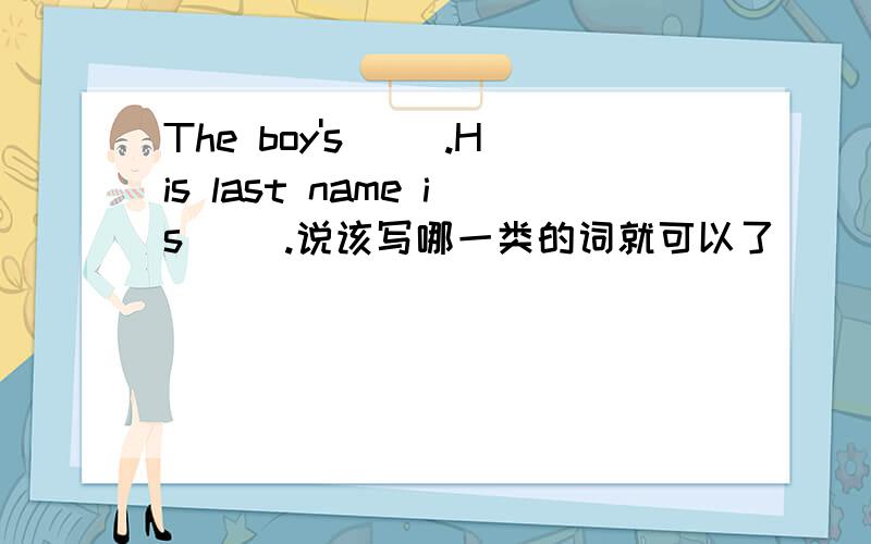 The boy's ().His last name is ().说该写哪一类的词就可以了