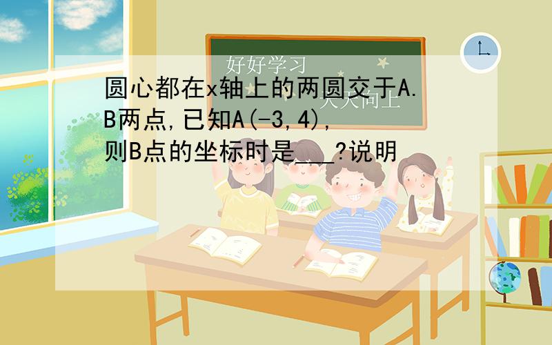 圆心都在x轴上的两圆交于A.B两点,已知A(-3,4),则B点的坐标时是___?说明