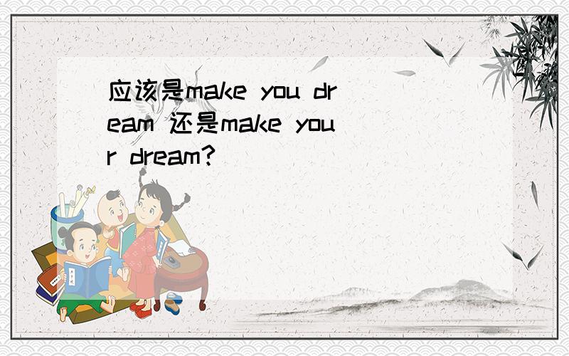 应该是make you dream 还是make your dream?