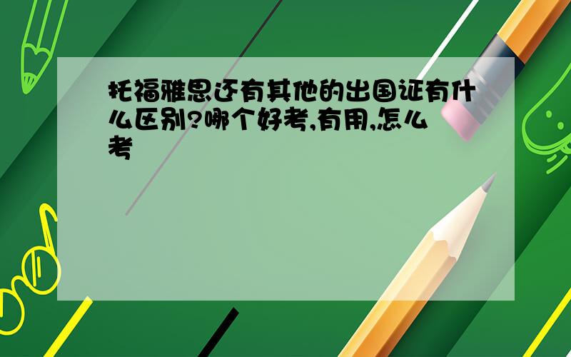 托福雅思还有其他的出国证有什么区别?哪个好考,有用,怎么考