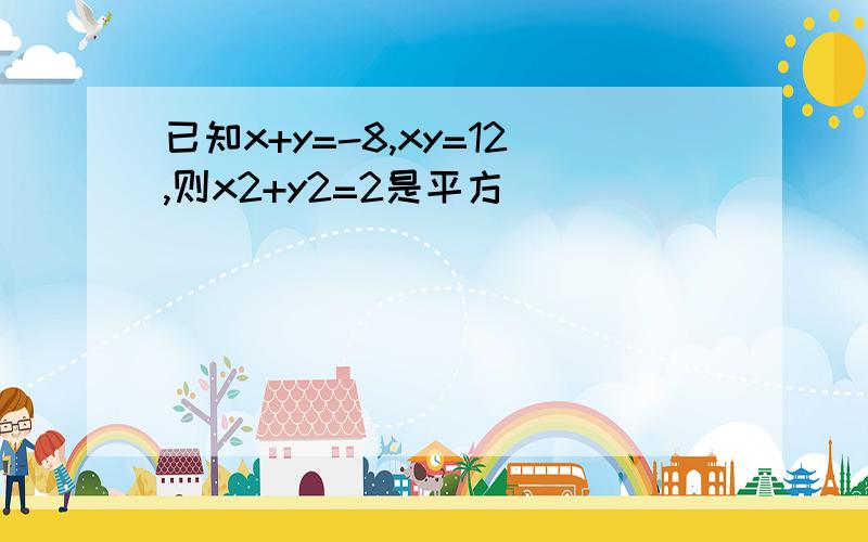 已知x+y=-8,xy=12,则x2+y2=2是平方