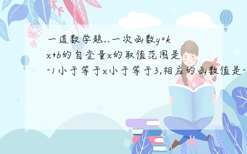 一道数学题..一次函数y=kx+b的自变量x的取值范围是-1小于等于x小于等于3,相应的函数值是-8小于等于y小于等于-6,求这个函数的解析式