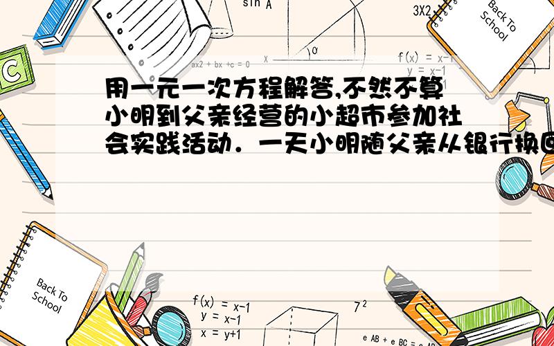 用一元一次方程解答,不然不算小明到父亲经营的小超市参加社会实践活动．一天小明随父亲从银行换回来58张,共计200元的零钞用于顾客付款时找零．细心的小明清理了一下,发现其中面值为1