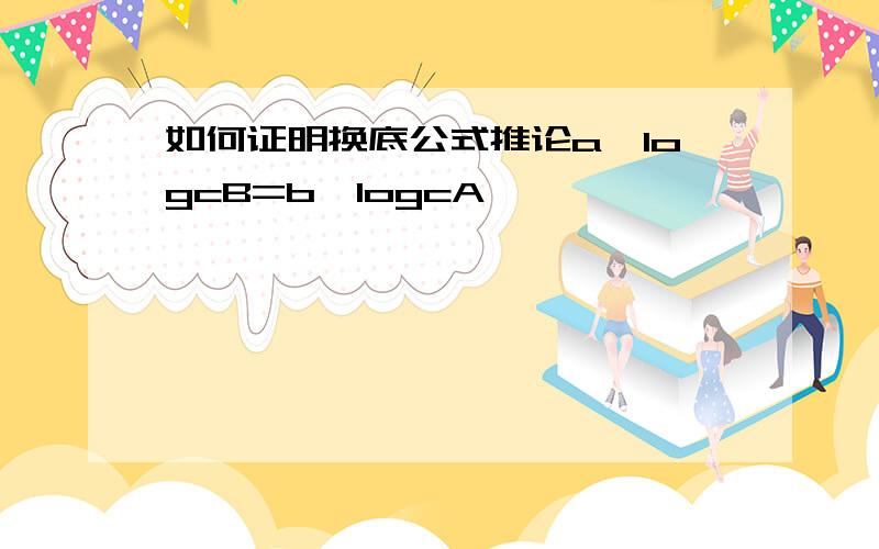 如何证明换底公式推论a^logcB=b^logcA