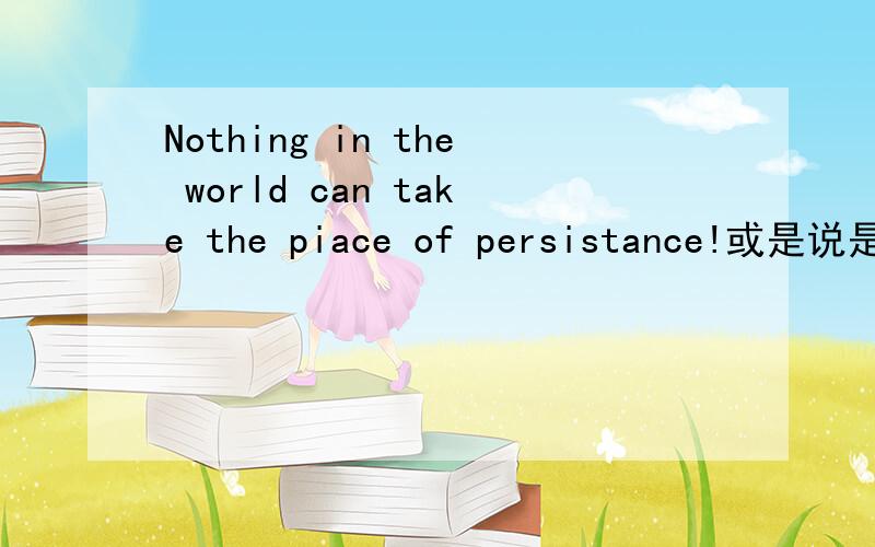 Nothing in the world can take the piace of persistance!或是说是不是有什么单词打错了,那原句是什么,本意是什么?