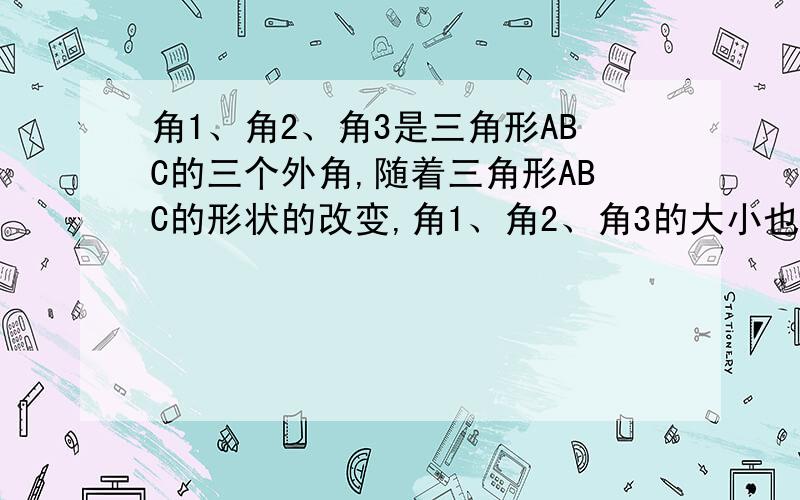 角1、角2、角3是三角形ABC的三个外角,随着三角形ABC的形状的改变,角1、角2、角3的大小也会改变,这三个角中,会不会出现锐角?如果会,最多会有几个?为什么?