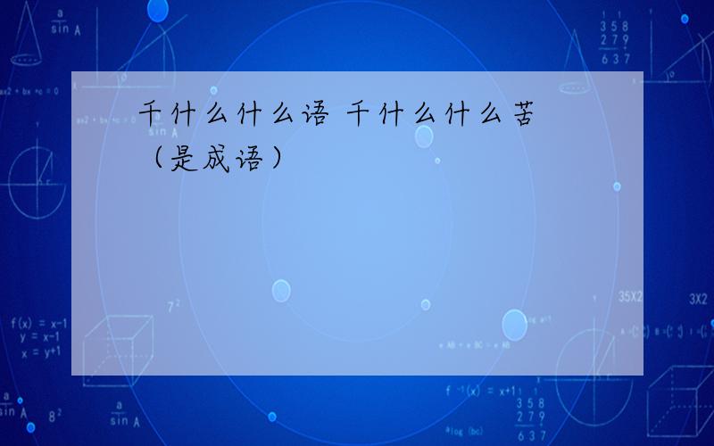 千什么什么语 千什么什么苦 （是成语）