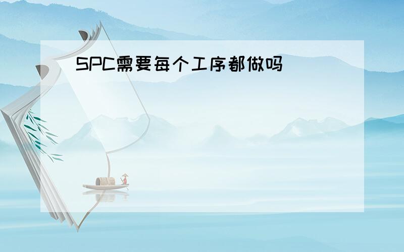 SPC需要每个工序都做吗