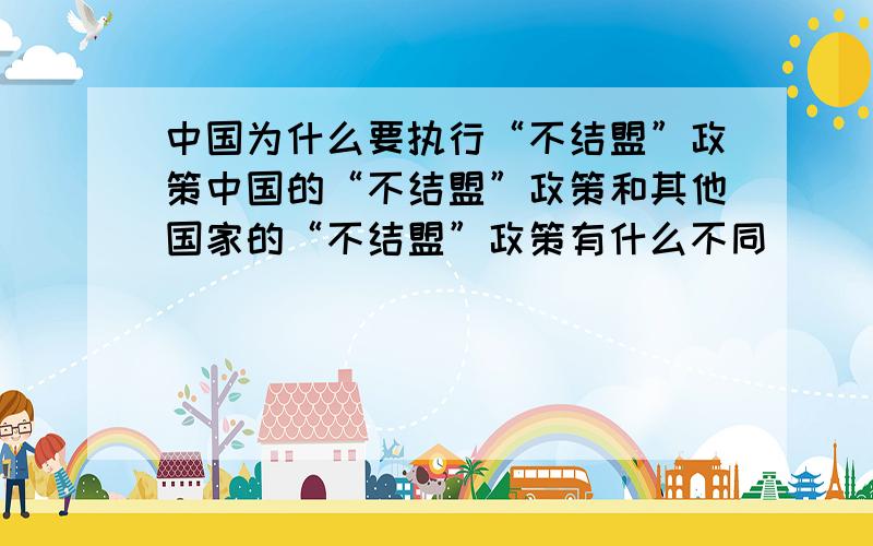 中国为什么要执行“不结盟”政策中国的“不结盟”政策和其他国家的“不结盟”政策有什么不同