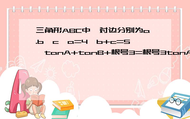 三角形ABC中,对边分别为a.b,c,a=4,b+c=5,tanA+tanB+根号3=根号3tanA*tanB,求角C和三角形ABC的面积