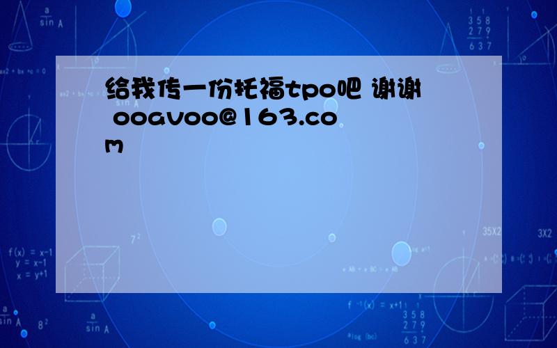 给我传一份托福tpo吧 谢谢 ooavoo@163.com