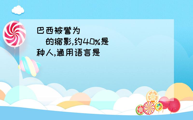 巴西被誉为__________的缩影,约40%是____种人,通用语言是